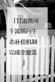 甘肃黄河干流横向生态补偿机制完成全覆盖