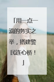 用一点一滴的务实之举，搭建警民连心桥！