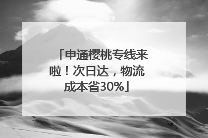 申通樱桃专线来啦！次日达，物流成本省30%
