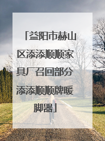 益阳市赫山区添添顺顺家具厂召回部分添添顺顺牌暖脚器