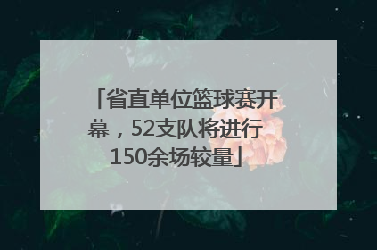 省直单位篮球赛开幕，52支队将进行150余场较量