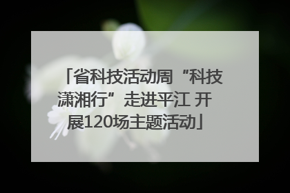 省科技活动周“科技潇湘行”走进平江 开展120场主题活动