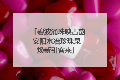碧波涌珠映古韵 安阳水冶珍珠泉焕新引客来