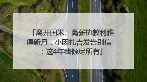 离开国米、高薪执教利雅得新月，小因扎吉发告别信：这4年我倾尽所有
