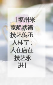 福州米家船裱褙技艺传承人林宇：人在店在 技艺永进