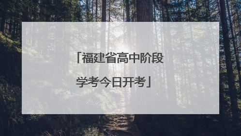 福建省高中阶段学考今日开考