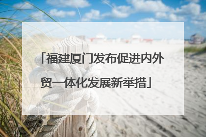 福建厦门发布促进内外贸一体化发展新举措