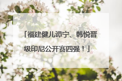 福建健儿谭宁、韩悦晋级印尼公开赛四强！