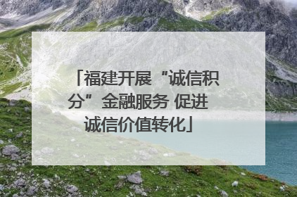福建开展“诚信积分”金融服务 促进诚信价值转化