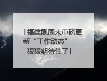 福建舰周末重磅更新“工作动态”  狠狠期待住了