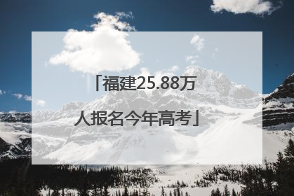 福建25.88万人报名今年高考