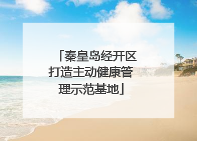 秦皇岛经开区打造主动健康管理示范基地