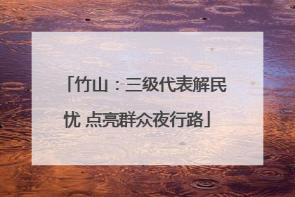 竹山：三级代表解民忧 点亮群众夜行路