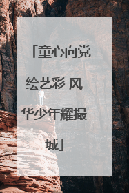 童心向党绘艺彩 风华少年耀撮城