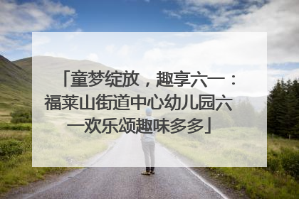 童梦绽放，趣享六一：福莱山街道中心幼儿园六一欢乐颂趣味多多