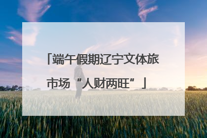 端午假期辽宁文体旅市场“人财两旺”