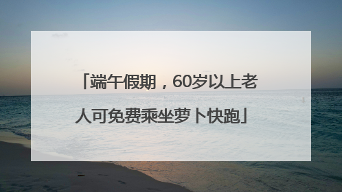 端午假期，60岁以上老人可免费乘坐萝卜快跑