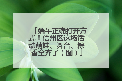 端午正确打开方式！信州区这场活动萌娃、舞台、粽香全齐了（图）