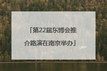 第22届东博会推介路演在南京举办
