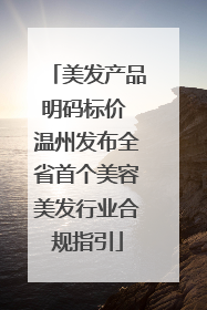 美发产品明码标价 温州发布全省首个美容美发行业合规指引