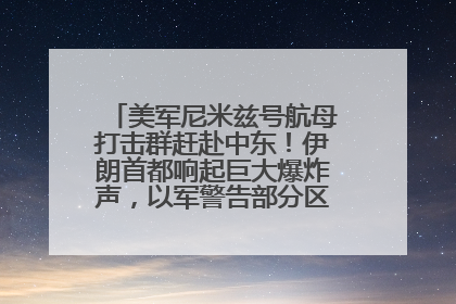 美军尼米兹号航母打击群赶赴中东！伊朗首都响起巨大爆炸声，以军警告部分区域民众紧急撤离