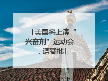 美国将上演“兴奋剂”运动会，遭猛批