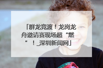 群龙竞渡！龙岗龙舟邀请赛现场超“燃”！_深圳新闻网