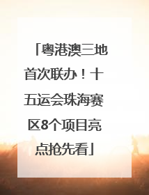 粤港澳三地首次联办！十五运会珠海赛区8个项目亮点抢先看