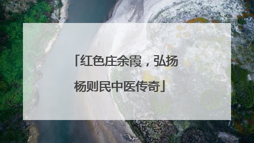 红色庄余霞，弘扬杨则民中医传奇