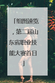 组图速览，第二届山东省职业技能大赛首日