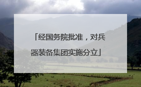 经国务院批准，对兵器装备集团实施分立