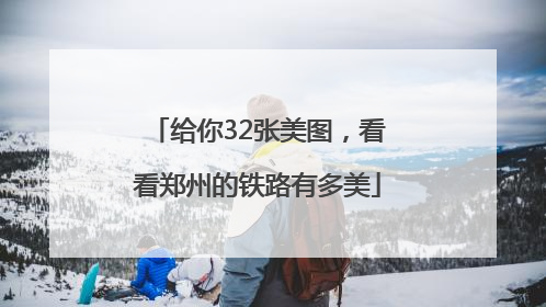 给你32张美图，看看郑州的铁路有多美