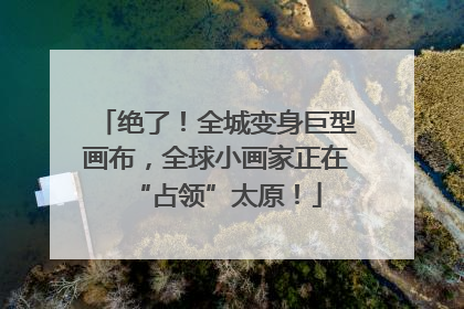 绝了！全城变身巨型画布，全球小画家正在“占领”太原！