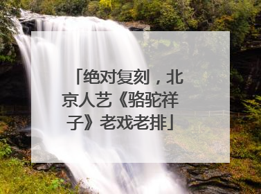 绝对复刻，北京人艺《骆驼祥子》老戏老排
