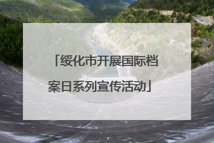 绥化市开展国际档案日系列宣传活动