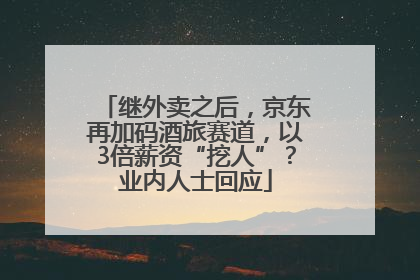 继外卖之后，京东再加码酒旅赛道，以3倍薪资“挖人”？业内人士回应