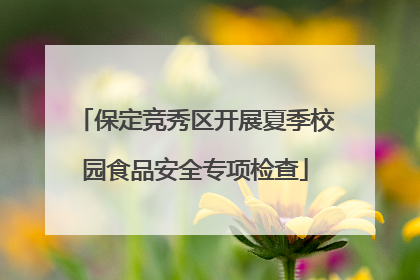 保定竞秀区开展夏季校园食品安全专项检查