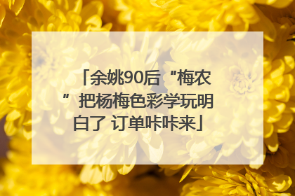 余姚90后“梅农”把杨梅色彩学玩明白了 订单咔咔来