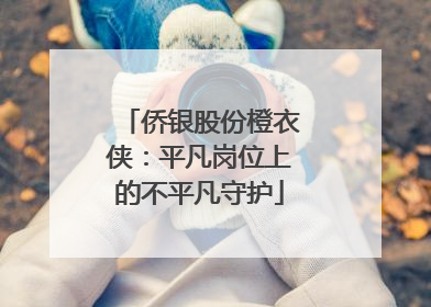 侨银股份橙衣侠：平凡岗位上的不平凡守护
