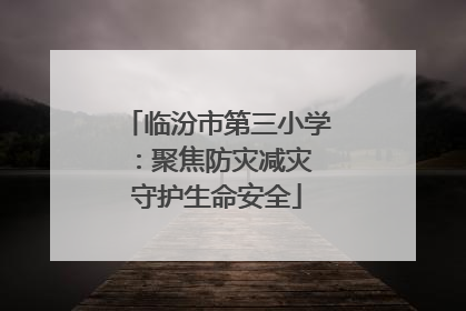 临汾市第三小学：聚焦防灾减灾 守护生命安全