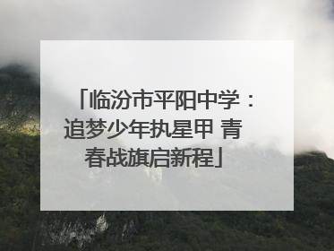 临汾市平阳中学：追梦少年执星甲 青春战旗启新程