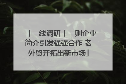一线调研丨一则企业简介引发强强合作 老外贸开拓出新市场