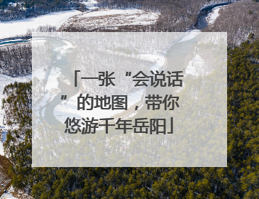 一张“会说话”的地图，带你悠游千年岳阳