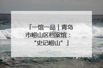 一馆一品｜青岛市崂山区档案馆：“史记崂山”