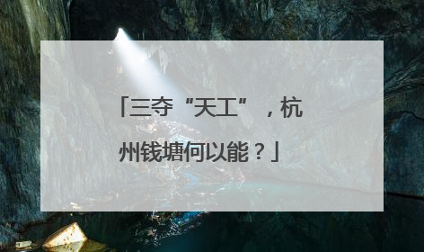 三夺“天工”，杭州钱塘何以能？
