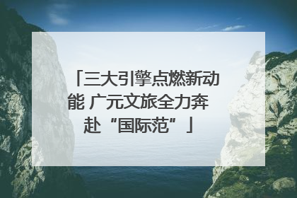 三大引擎点燃新动能 广元文旅全力奔赴“国际范”