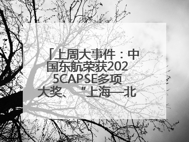 上周大事件：中国东航荣获2025CAPSE多项大奖、“上海—北京大兴”两舱试点“线上选餐”、携手菜鸟推进航空维修数字化转型