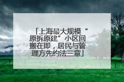 上海最大规模“原拆原建”小区回搬在即，居民与管理方先约法三章