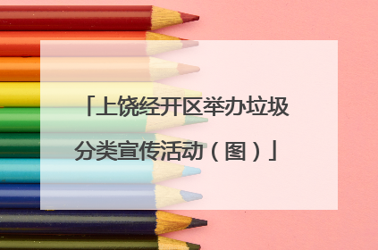 上饶经开区举办垃圾分类宣传活动（图）