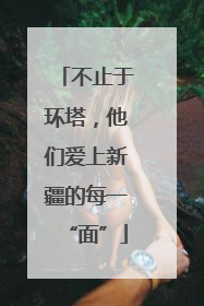 不止于环塔，他们爱上新疆的每一“面”
